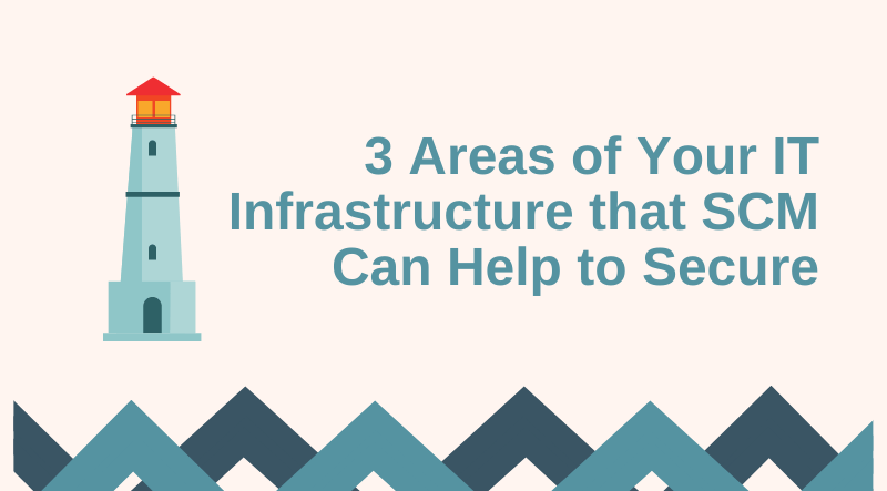 3 Areas of Your IT Infrastructure that SCM Can Help to Secure