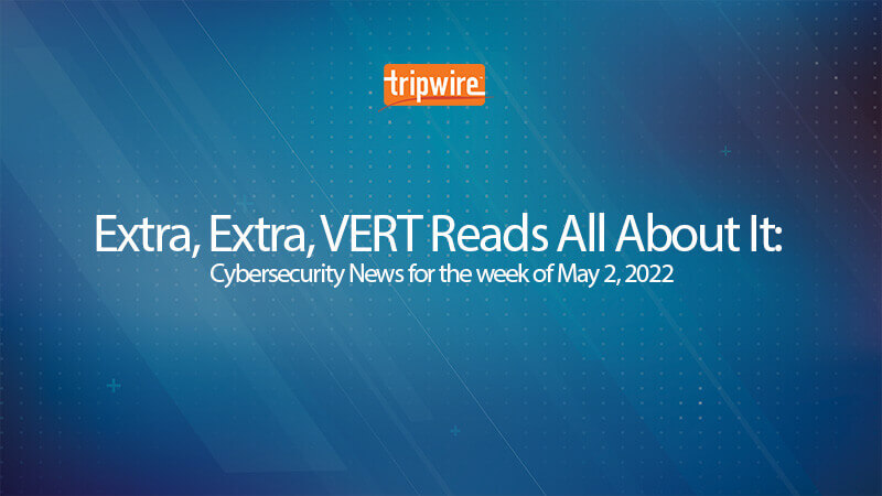 Extra, Extra, VERT Reads All About It: Cybersecurity News for the Week of May 2, 2022