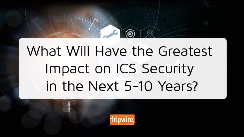 Ask the Experts: What Will Have the Greatest Impact on ICS Security in the Next 5-10 Years?