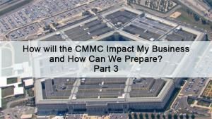 How Will the CMMC Impact My Business and How Can We Prepare? Part 3 of 3