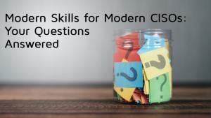 Modern Skills for Modern CISOs: Your Questions Answered